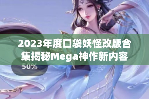 2023年度口袋妖怪改版合集揭秘Mega神作新内容