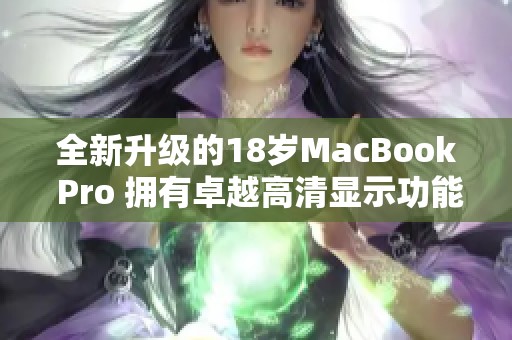 全新升级的18岁MacBook Pro 拥有卓越高清显示功能