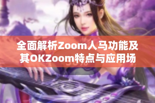 全面解析Zoom人马功能及其OKZoom特点与应用场景