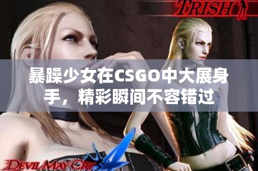 暴躁少女在CSGO中大展身手，精彩瞬间不容错过