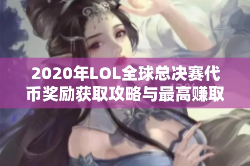 2020年LOL全球总决赛代币奖励获取攻略与最高赚取限额解析