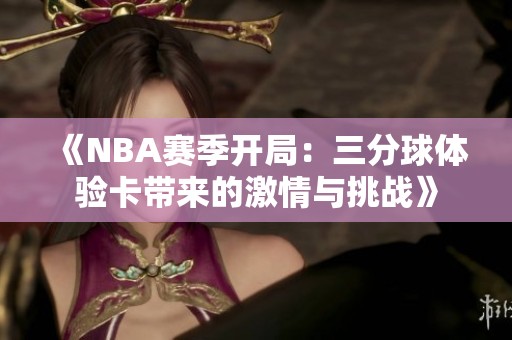 《NBA赛季开局：三分球体验卡带来的激情与挑战》