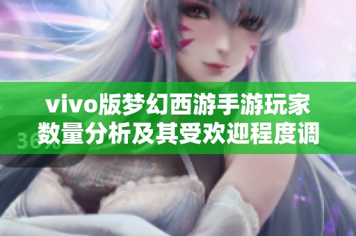 vivo版梦幻西游手游玩家数量分析及其受欢迎程度调查