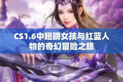 CS1.6中翅膀女孩与红蓝人物的奇幻冒险之旅