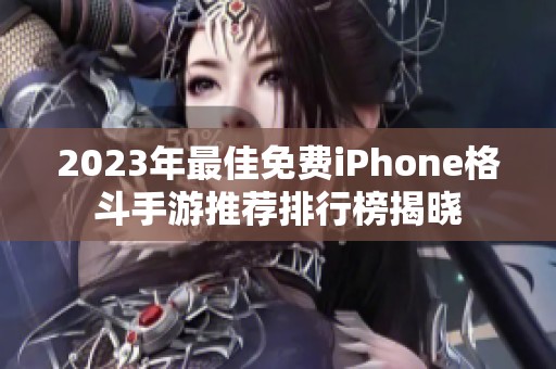 2023年最佳免费iPhone格斗手游推荐排行榜揭晓