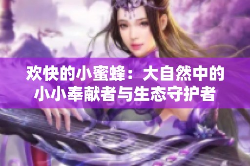 欢快的小蜜蜂：大自然中的小小奉献者与生态守护者