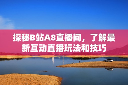 探秘B站A8直播间，了解最新互动直播玩法和技巧