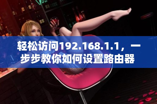 轻松访问192.168.1.1，一步步教你如何设置路由器 