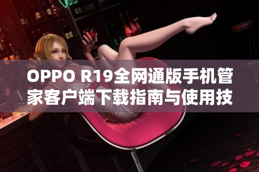 OPPO R19全网通版手机管家客户端下载指南与使用技巧