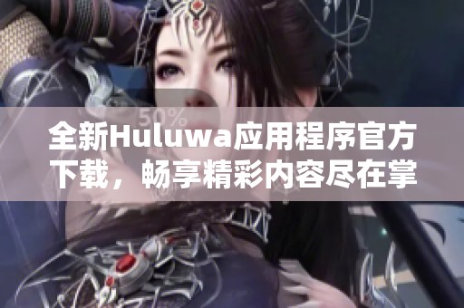 全新Huluwa应用程序官方下载，畅享精彩内容尽在掌握