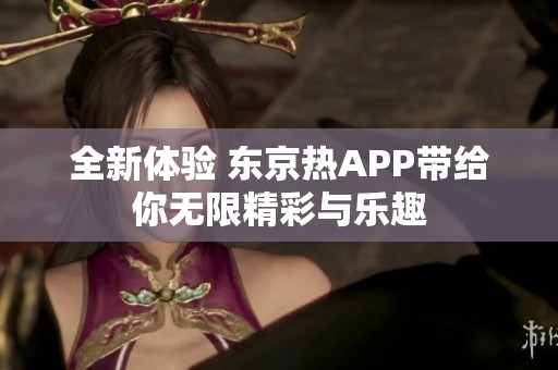 全新体验 东京热APP带给你无限精彩与乐趣