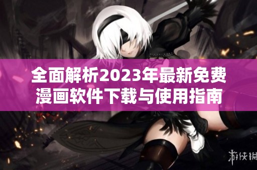 全面解析2023年最新免费漫画软件下载与使用指南