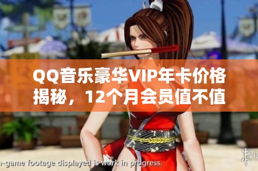 QQ音乐豪华VIP年卡价格揭秘，12个月会员值不值得买？