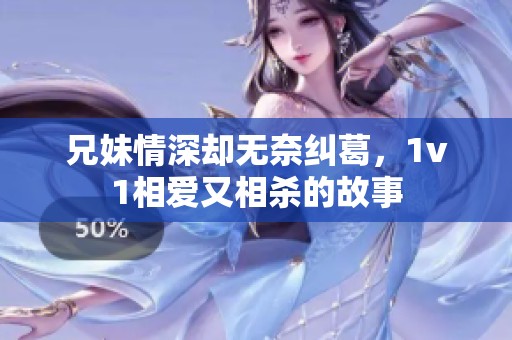 兄妹情深却无奈纠葛，1v1相爱又相杀的故事