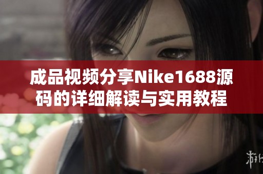 成品视频分享Nike1688源码的详细解读与实用教程