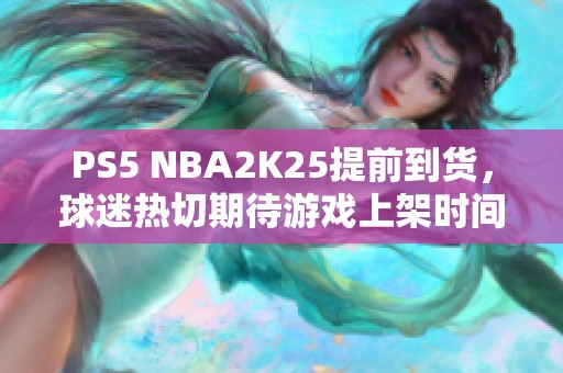 PS5 NBA2K25提前到货，球迷热切期待游戏上架时间