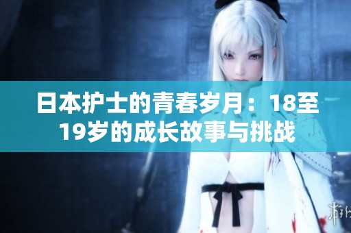 日本护士的青春岁月：18至19岁的成长故事与挑战