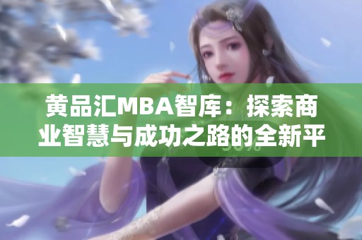 黄品汇MBA智库：探索商业智慧与成功之路的全新平台