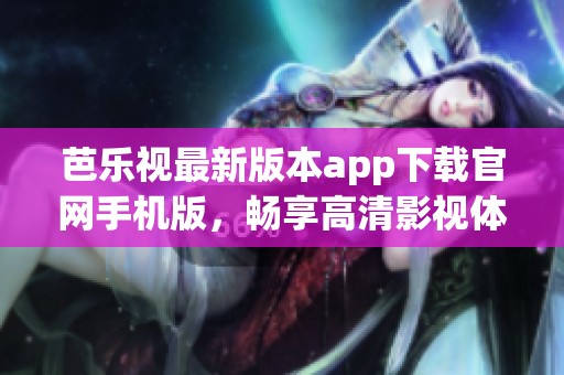 芭乐视最新版本app下载官网手机版，畅享高清影视体验