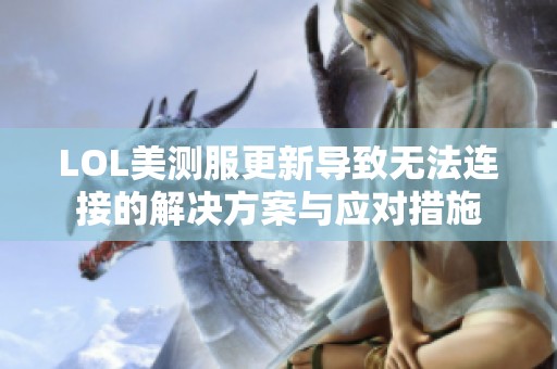 LOL美测服更新导致无法连接的解决方案与应对措施