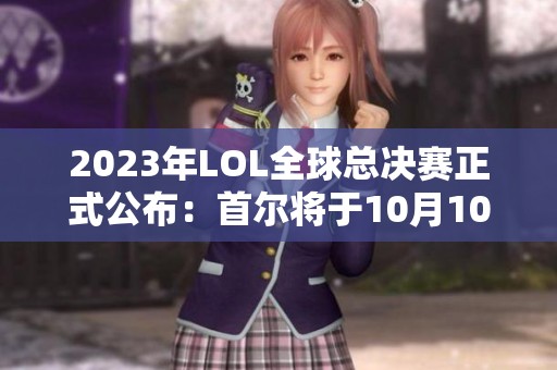 2023年LOL全球总决赛正式公布：首尔将于10月10日激情开赛