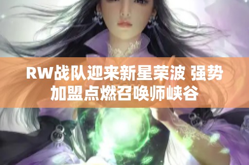 RW战队迎来新星荣波 强势加盟点燃召唤师峡谷