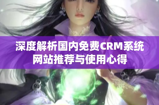 深度解析国内免费CRM系统网站推荐与使用心得