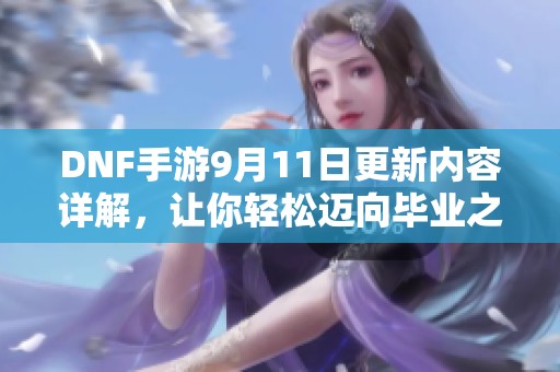 DNF手游9月11日更新内容详解，让你轻松迈向毕业之路