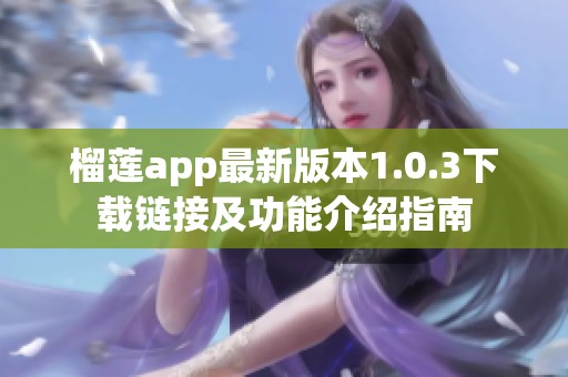 榴莲app最新版本1.0.3下载链接及功能介绍指南