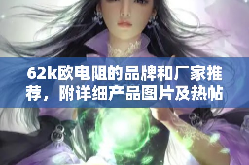 62k欧电阻的品牌和厂家推荐，附详细产品图片及热帖分析