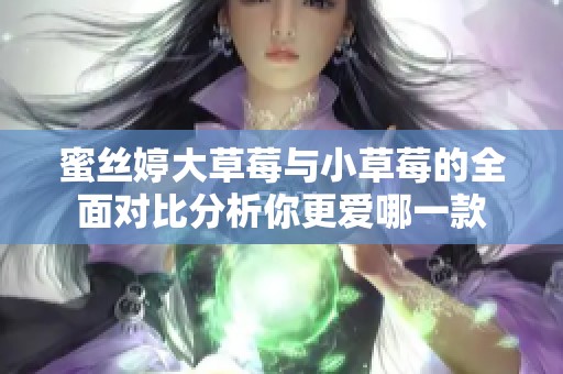 蜜丝婷大草莓与小草莓的全面对比分析你更爱哪一款