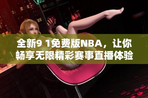 全新9 1免费版NBA，让你畅享无限精彩赛事直播体验