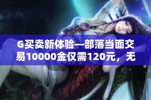 G买卖新体验—部落当面交易10000金仅需120元，无手续费！