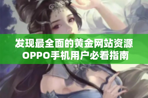 发现最全面的黄金网站资源 OPPO手机用户必看指南