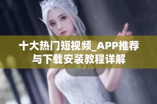 十大热门短视频_APP推荐与下载安装教程详解