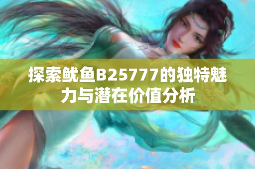 探索鱿鱼B25777的独特魅力与潜在价值分析