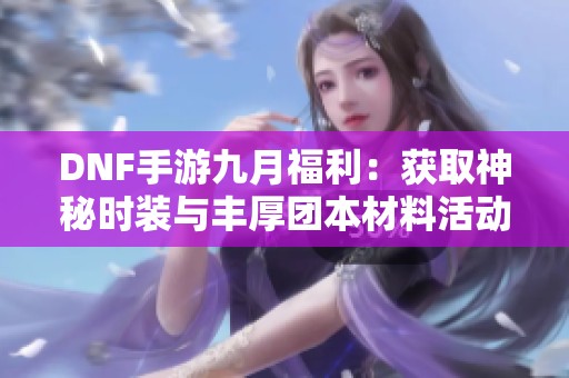 DNF手游九月福利：获取神秘时装与丰厚团本材料活动开启