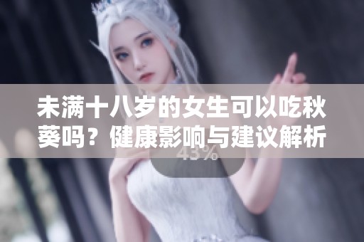 未满十八岁的女生可以吃秋葵吗？健康影响与建议解析