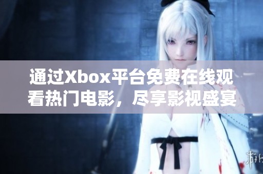 通过Xbox平台免费在线观看热门电影，尽享影视盛宴