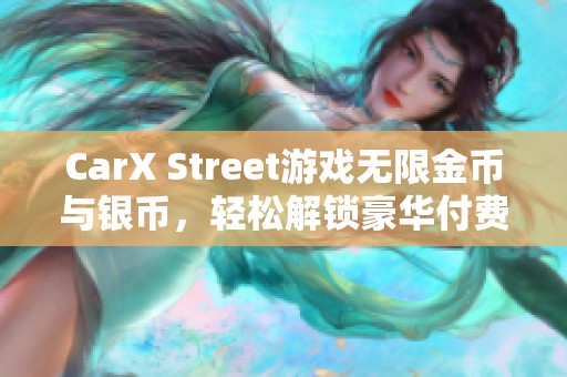 CarX Street游戏无限金币与银币，轻松解锁豪华付费车攻略