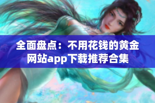 全面盘点：不用花钱的黄金网站app下载推荐合集