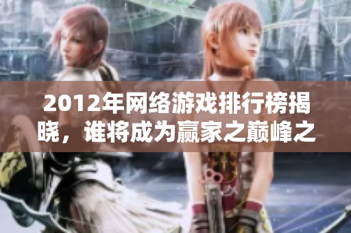 2012年网络游戏排行榜揭晓，谁将成为赢家之巅峰之作？