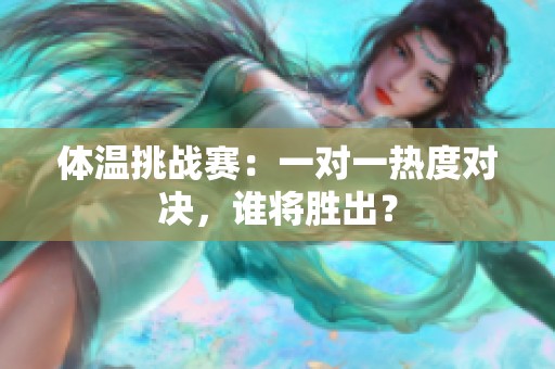 体温挑战赛：一对一热度对决，谁将胜出？