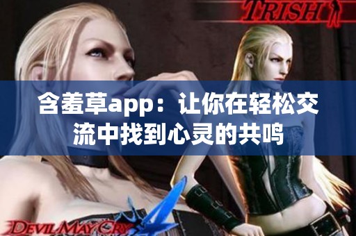 含羞草app：让你在轻松交流中找到心灵的共鸣