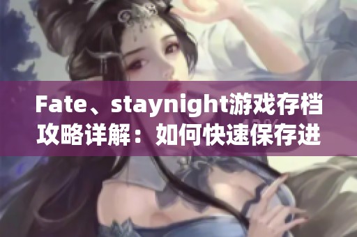 Fate、staynight游戏存档攻略详解：如何快速保存进度