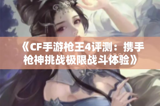 《CF手游枪王4评测：携手枪神挑战极限战斗体验》