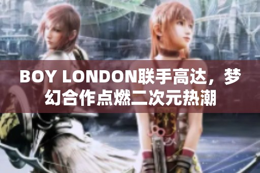 BOY LONDON联手高达，梦幻合作点燃二次元热潮