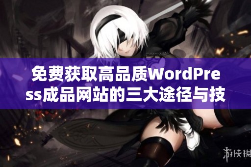 免费获取高品质WordPress成品网站的三大途径与技巧