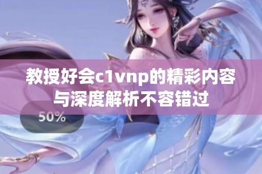 教授好会c1vnp的精彩内容与深度解析不容错过