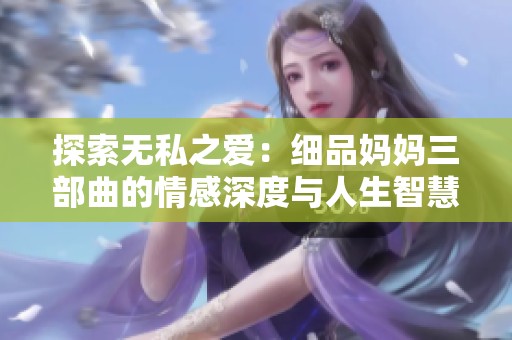 探索无私之爱：细品妈妈三部曲的情感深度与人生智慧